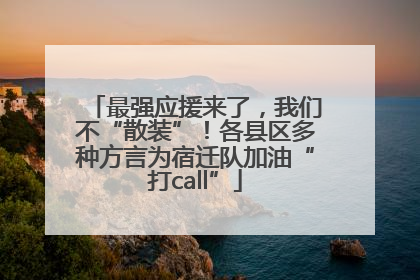 最强应援来了，我们不“散装”！各县区多种方言为宿迁队加油“打call”