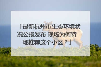 最新杭州市生态环境状况公报发布 现场为何特地推荐这个小区？