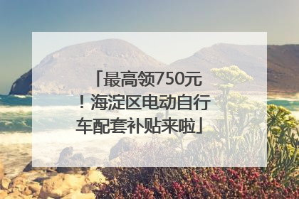 最高领750元！海淀区电动自行车配套补贴来啦