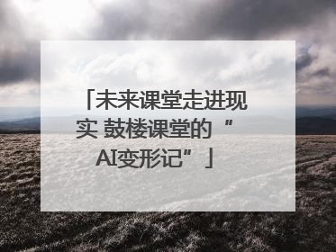 未来课堂走进现实 鼓楼课堂的“AI变形记”
