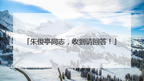 朱俊亭同志，收到请回答！