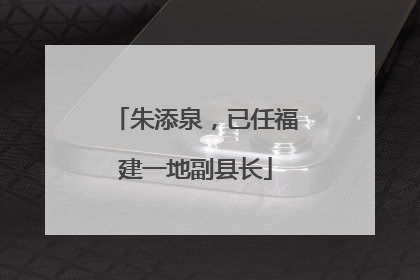 朱添泉，已任福建一地副县长