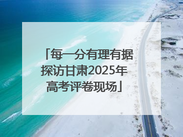 每一分有理有据 探访甘肃2025年高考评卷现场