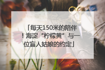 每天150米的陪伴！海淀“柠檬黄”与一位盲人姑娘的约定