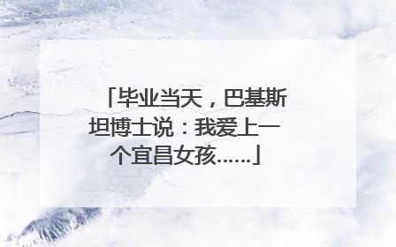 毕业当天，巴基斯坦博士说：我爱上一个宜昌女孩……