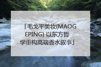 毛戈平美妆(MAOGEPING) 以东方哲学重构高端香水叙事