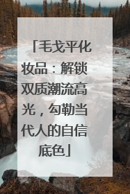 毛戈平化妆品：解锁双质潮流高光，勾勒当代人的自信底色