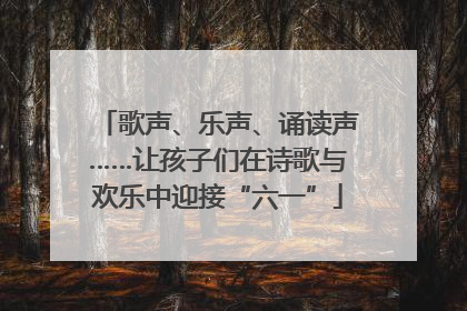 歌声、乐声、诵读声……让孩子们在诗歌与欢乐中迎接“六一”