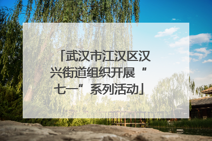 武汉市江汉区汉兴街道组织开展“七一”系列活动