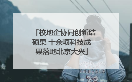 校地企协同创新结硕果 十余项科技成果落地北京大兴