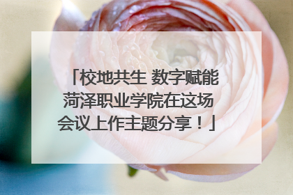 校地共生 数字赋能 菏泽职业学院在这场会议上作主题分享！