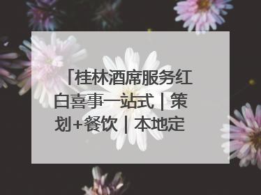桂林酒席服务红白喜事一站式｜策划+餐饮｜本地定制桂林本地团队
