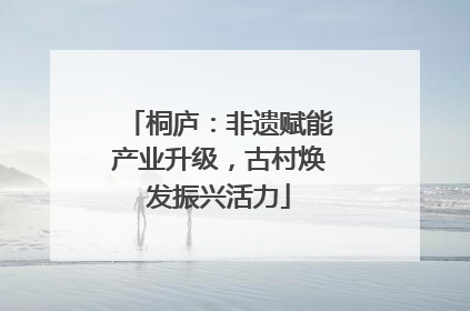 桐庐：非遗赋能产业升级，古村焕发振兴活力
