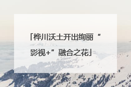 桦川沃土开出绚丽“影视+”融合之花
