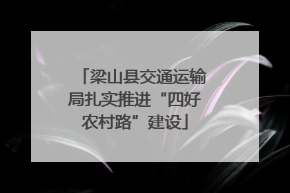梁山县交通运输局扎实推进“四好农村路”建设