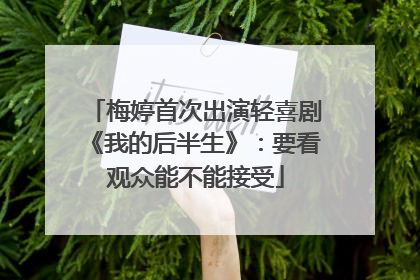 梅婷首次出演轻喜剧《我的后半生》：要看观众能不能接受