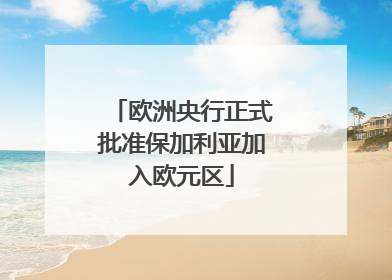 欧洲央行正式批准保加利亚加入欧元区