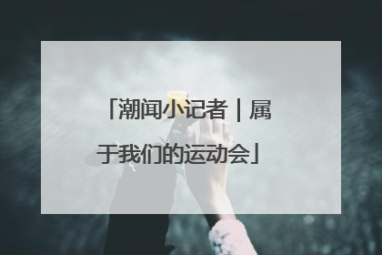 潮闻小记者｜属于我们的运动会