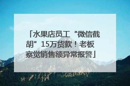 水果店员工“微信截胡”15万货款！老板察觉销售额异常报警