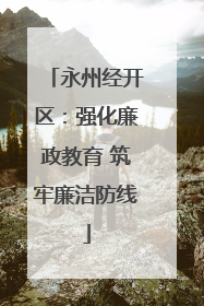 永州经开区：强化廉政教育 筑牢廉洁防线