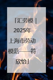 汇劳模｜2025年上海市劳动模范——符欣怡
