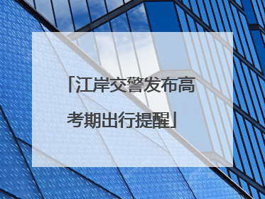 江岸交警发布高考期出行提醒