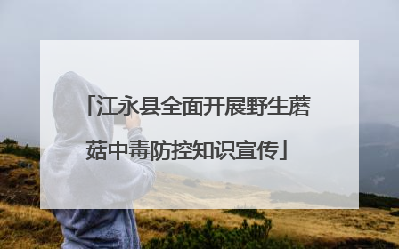 江永县全面开展野生蘑菇中毒防控知识宣传