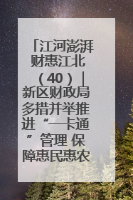 江河澎湃 财惠江北（40）｜新区财政局多措并举推进“一卡通”管理 保障惠民惠农补贴精准高效发放