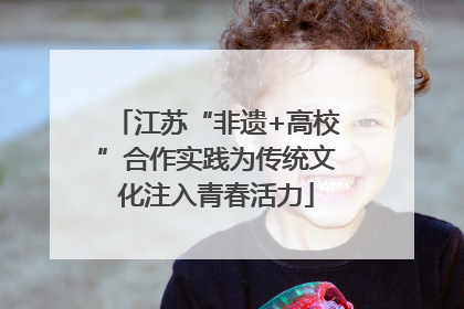 江苏“非遗+高校”合作实践为传统文化注入青春活力