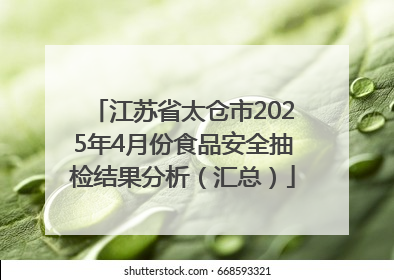 江苏省太仓市2025年4月份食品安全抽检结果分析（汇总）