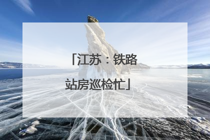 江苏：铁路站房巡检忙
