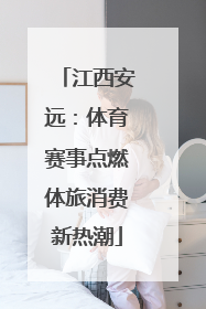 江西安远：体育赛事点燃体旅消费新热潮