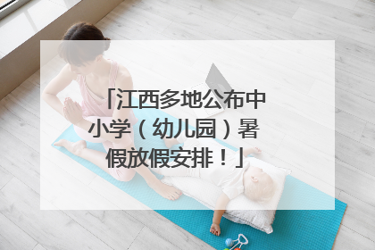 江西多地公布中小学（幼儿园）暑假放假安排！