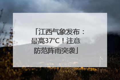 江西气象发布：最高37℃！注意防范阵雨突袭