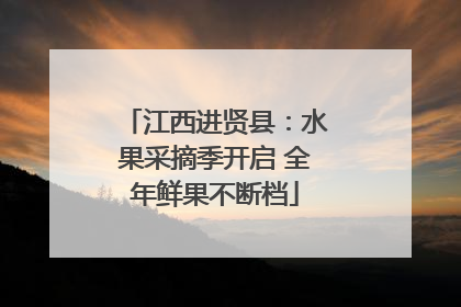 江西进贤县：水果采摘季开启 全年鲜果不断档