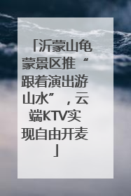 沂蒙山龟蒙景区推“跟着演出游山水”，云端KTV实现自由开麦
