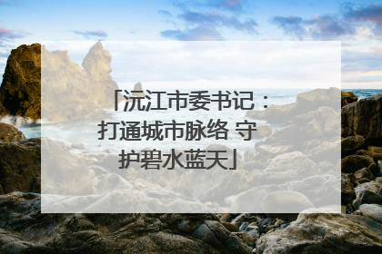 沅江市委书记：打通城市脉络 守护碧水蓝天