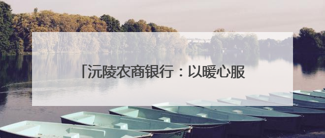 沅陵农商银行：以暖心服务擦亮适老化金融品牌