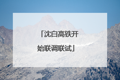 沈白高铁开始联调联试
