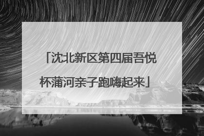 沈北新区第四届吾悦杯蒲河亲子跑嗨起来