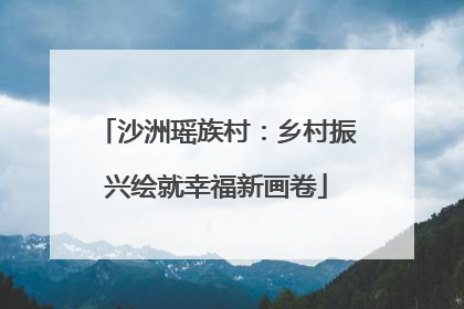 沙洲瑶族村：乡村振兴绘就幸福新画卷