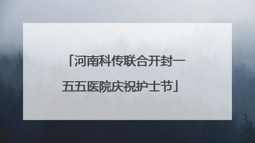 河南科传联合开封一五五医院庆祝护士节
