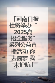 河南日报社将举办“2025高招全服务”系列公益直播活动 你去圆梦 我来护航