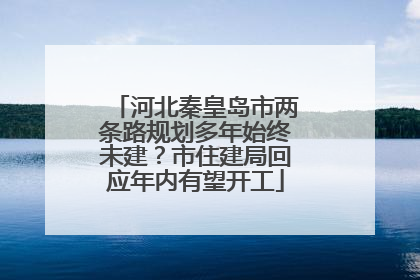 河北秦皇岛市两条路规划多年始终未建？市住建局回应年内有望开工