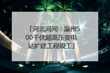 河北河间：瀛州500千伏超高压变电站扩建工程竣工