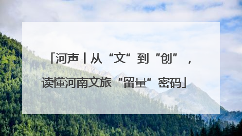 河声丨从“文”到“创”，读懂河南文旅“留量”密码