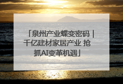 泉州产业蝶变密码｜千亿建材家居产业 抢抓AI变革机遇