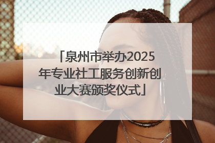泉州市举办2025年专业社工服务创新创业大赛颁奖仪式