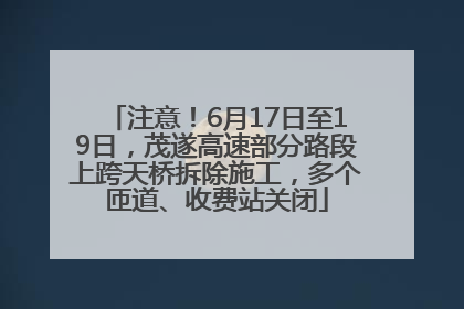 注意！6月17日至19日，茂遂高速部分路段上跨天桥拆除施工，多个匝道、收费站关闭
