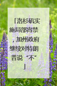 洛杉矶实施局部宵禁，加州政府继续对特朗普说“不”